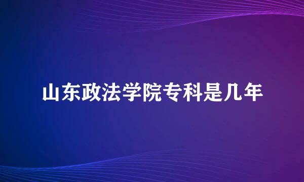 山东政法学院专科是几年