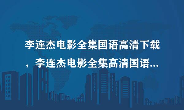 李连杰电影全集国语高清下载，李连杰电影全集高清国语版迅雷下载，李连杰电影全集高清专题