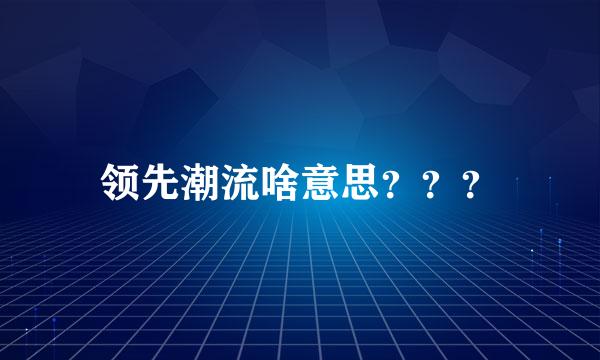 领先潮流啥意思？？？