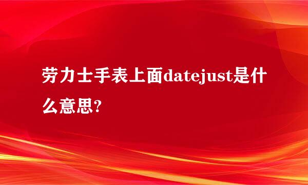 劳力士手表上面datejust是什么意思?