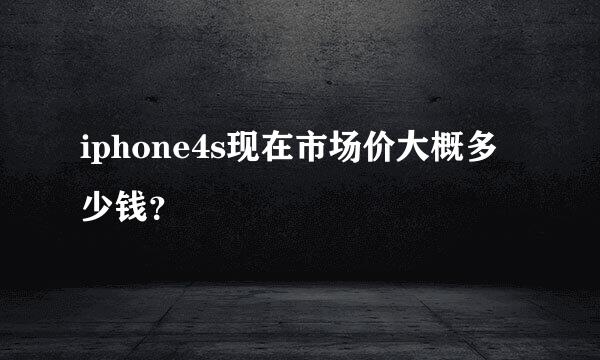 iphone4s现在市场价大概多少钱？