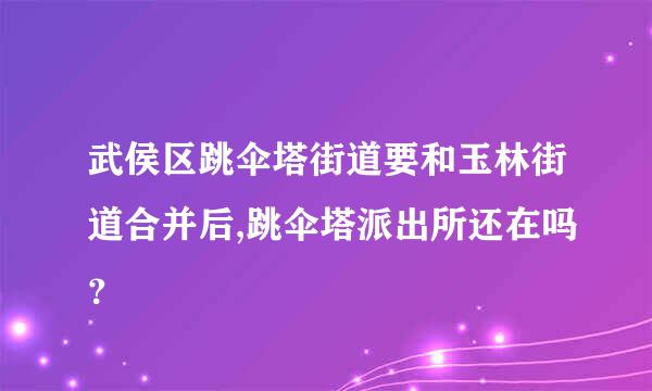 武侯区跳伞塔街道要和玉林街道合并后,跳伞塔派出所还在吗？