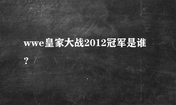 wwe皇家大战2012冠军是谁？