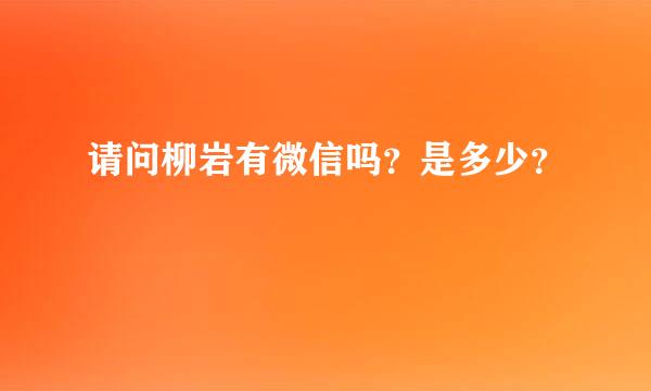 请问柳岩有微信吗？是多少？