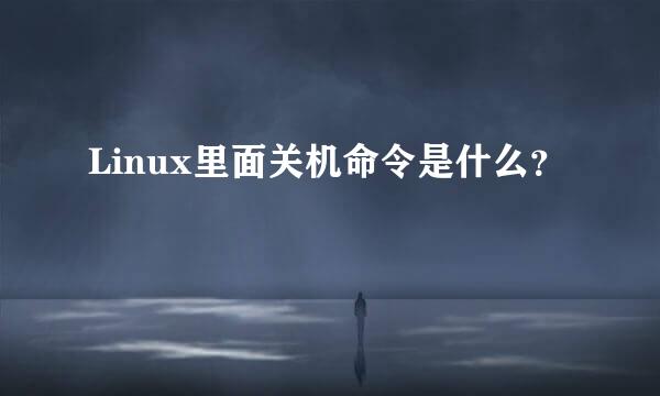 Linux里面关机命令是什么？