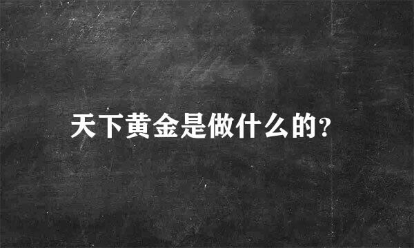 天下黄金是做什么的？