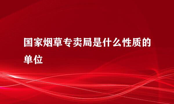 国家烟草专卖局是什么性质的单位