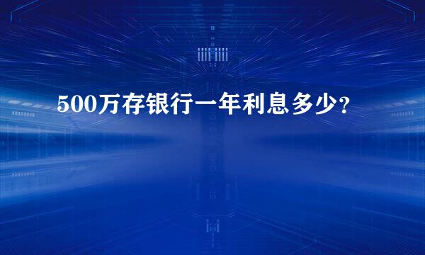 500万存银行一年利息多少？