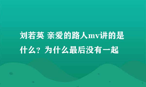 刘若英 亲爱的路人mv讲的是什么？为什么最后没有一起