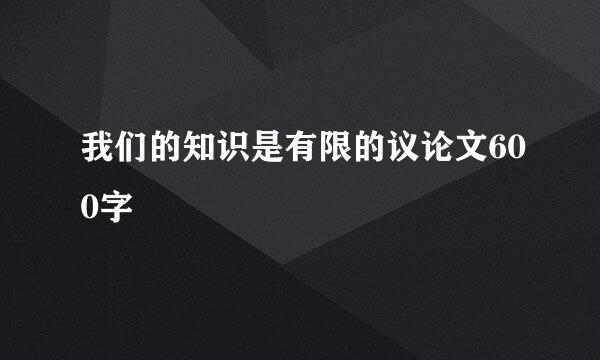 我们的知识是有限的议论文600字