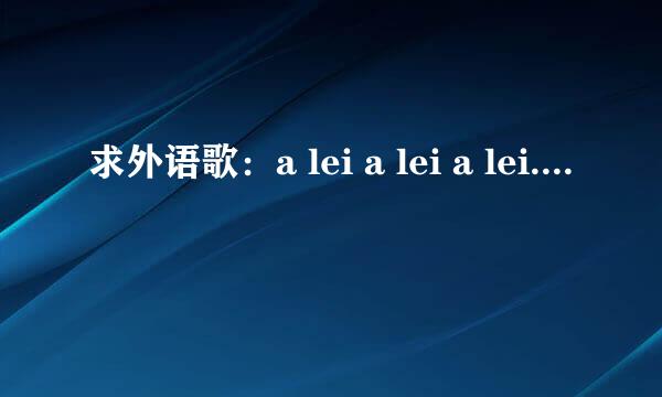 求外语歌：a lei a lei a lei....