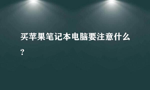 买苹果笔记本电脑要注意什么？