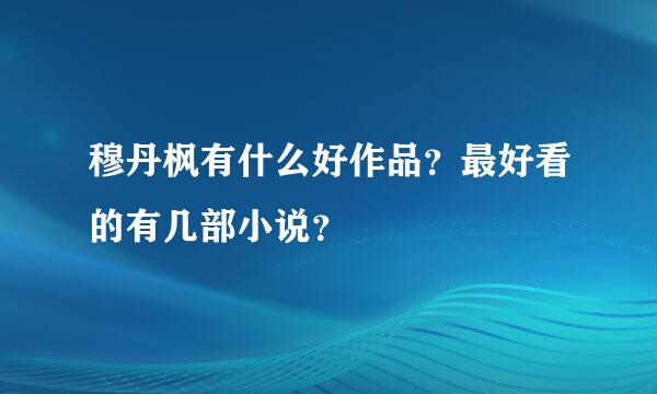 穆丹枫有什么好作品？最好看的有几部小说？