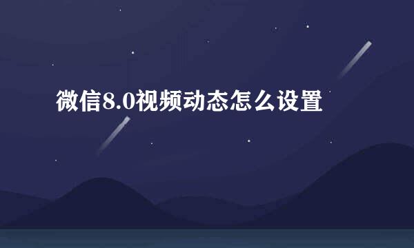 微信8.0视频动态怎么设置