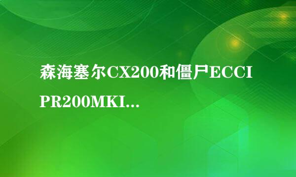 森海塞尔CX200和僵尸ECCI PR200MKII MK2哪款好？