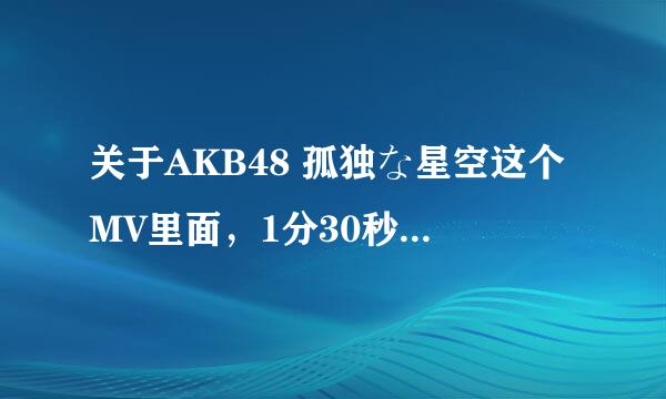 关于AKB48 孤独な星空这个MV里面，1分30秒，那个女的是谁，有截图，看下补充