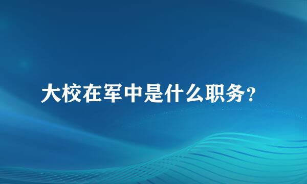 大校在军中是什么职务？