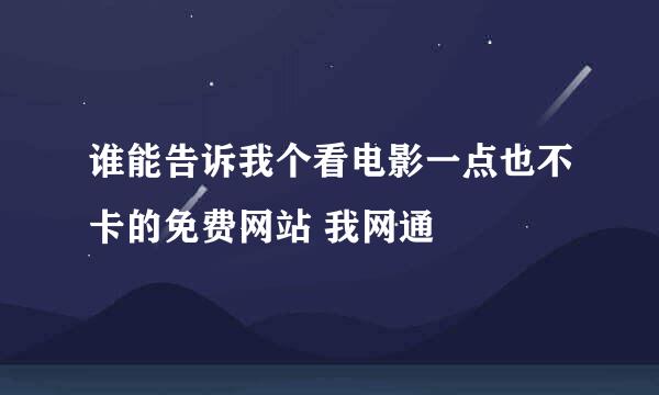 谁能告诉我个看电影一点也不卡的免费网站 我网通