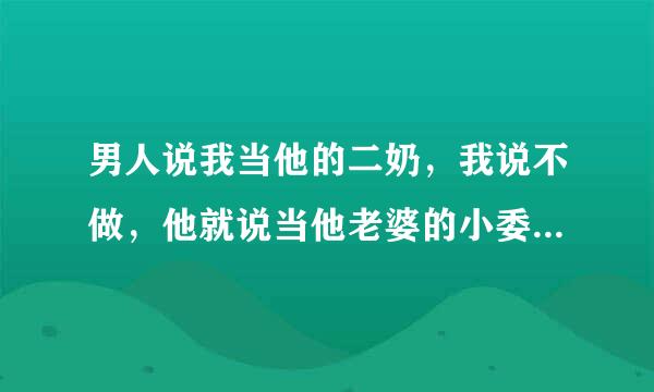 男人说我当他的二奶，我说不做，他就说当他老婆的小委，是什么意思？