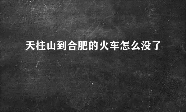 天柱山到合肥的火车怎么没了