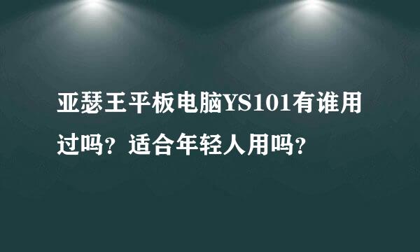 亚瑟王平板电脑YS101有谁用过吗？适合年轻人用吗？