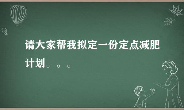 请大家帮我拟定一份定点减肥计划。。。