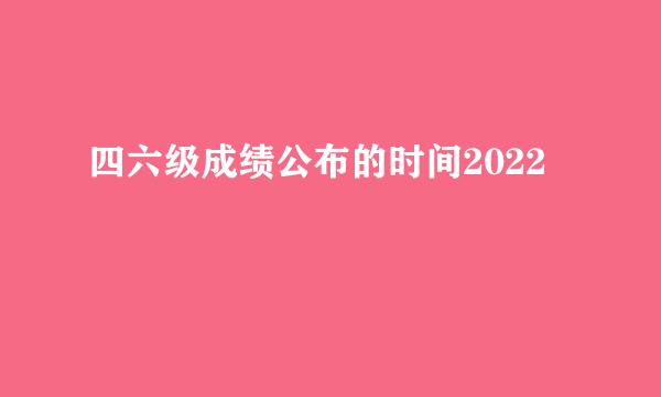 四六级成绩公布的时间2022