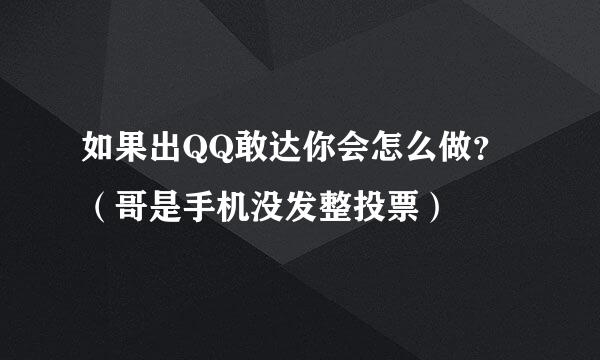 如果出QQ敢达你会怎么做？（哥是手机没发整投票）