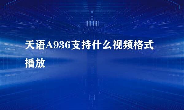 天语A936支持什么视频格式播放