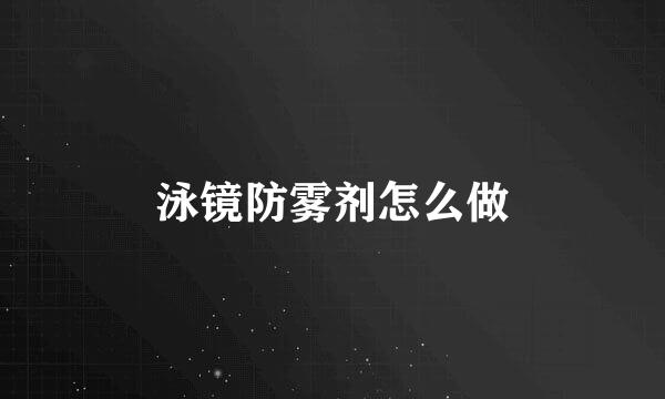 泳镜防雾剂怎么做