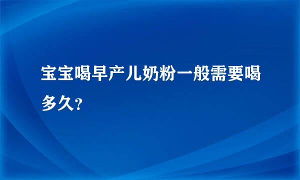 宝宝喝早产儿奶粉一般需要喝多久？