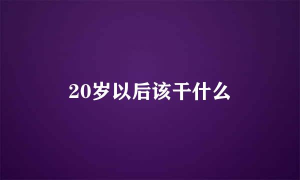 20岁以后该干什么