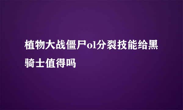 植物大战僵尸ol分裂技能给黑骑士值得吗