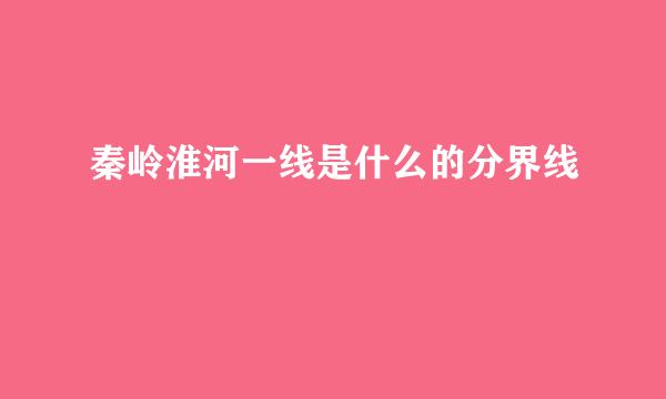 秦岭淮河一线是什么的分界线