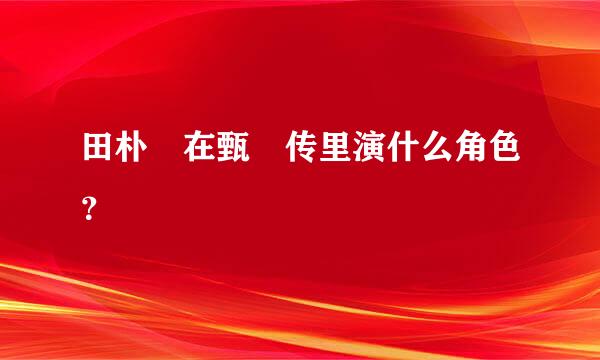 田朴珺在甄嬛传里演什么角色？