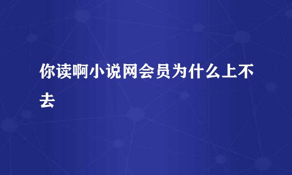 你读啊小说网会员为什么上不去