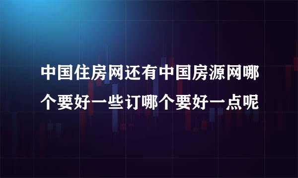 中国住房网还有中国房源网哪个要好一些订哪个要好一点呢