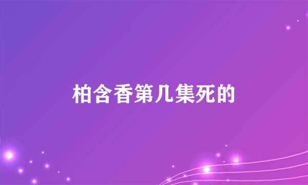 柏含香第几集死的