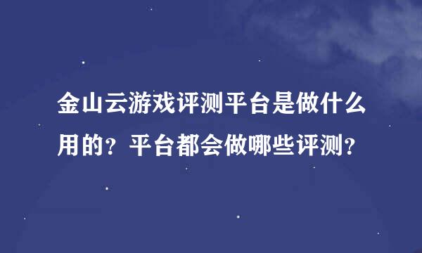 金山云游戏评测平台是做什么用的？平台都会做哪些评测？