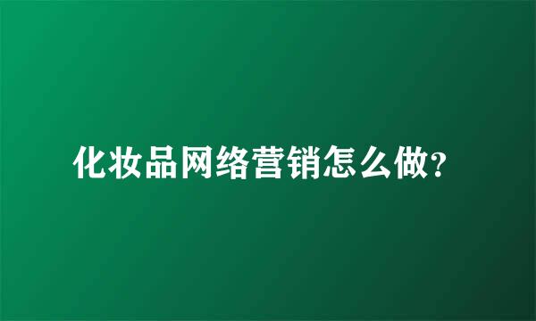 化妆品网络营销怎么做？