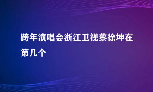 跨年演唱会浙江卫视蔡徐坤在第几个