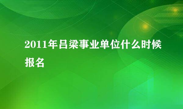 2011年吕梁事业单位什么时候报名