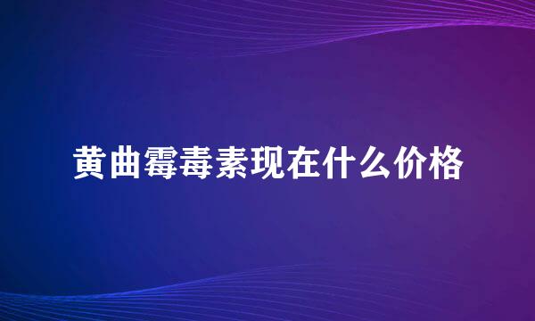 黄曲霉毒素现在什么价格