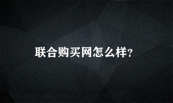 联合购买网怎么样？