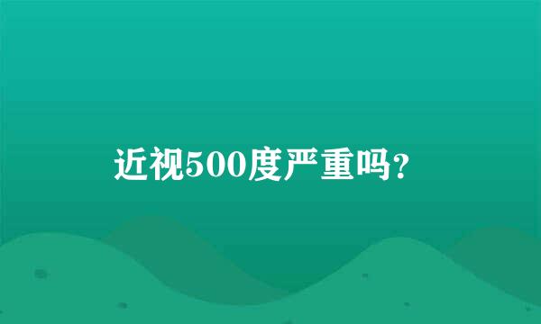 近视500度严重吗？