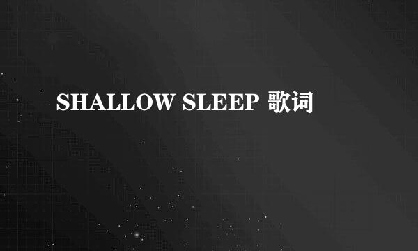 SHALLOW SLEEP 歌词