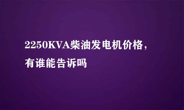 2250KVA柴油发电机价格，有谁能告诉吗