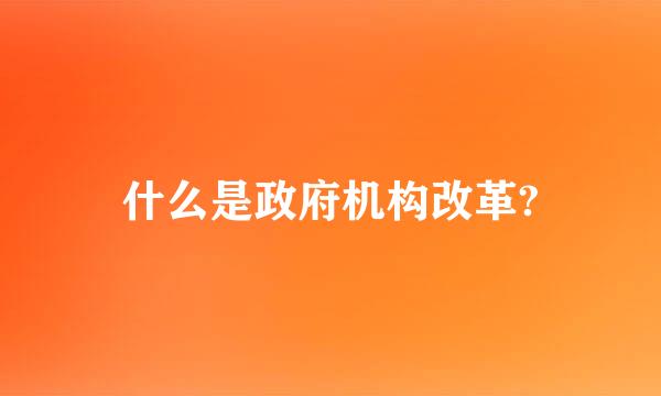 什么是政府机构改革?