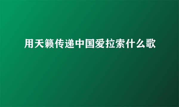 用天籁传递中国爱拉索什么歌