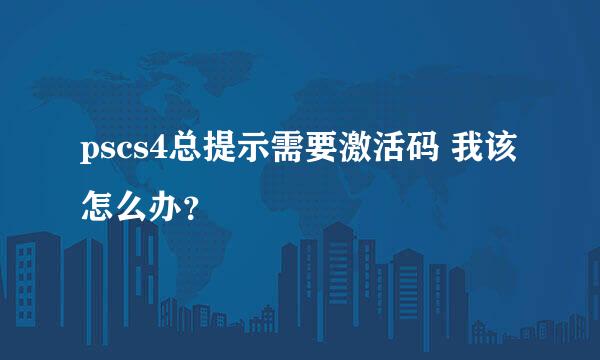 pscs4总提示需要激活码 我该怎么办？